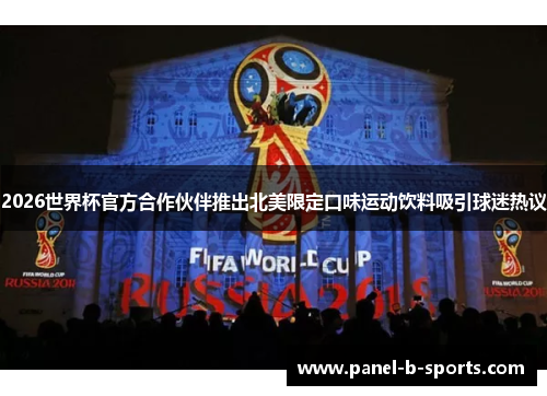2026世界杯官方合作伙伴推出北美限定口味运动饮料吸引球迷热议