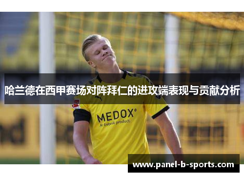 哈兰德在西甲赛场对阵拜仁的进攻端表现与贡献分析