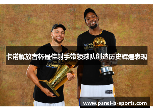 卡诺解放者杯最佳射手带领球队创造历史辉煌表现